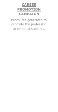 CAREER PROMOTION CAMPAIGN
Brochures generated to promote the profession
to potential students.