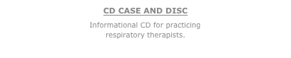 CD CASE AND DISC
Informational CD for practicing respiratory therapists.